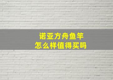 诺亚方舟鱼竿怎么样值得买吗