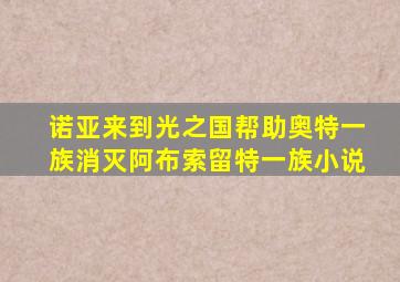 诺亚来到光之国帮助奥特一族消灭阿布索留特一族小说