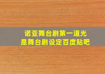 诺亚舞台剧第一道光是舞台剧设定百度贴吧