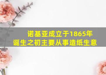 诺基亚成立于1865年诞生之初主要从事造纸生意