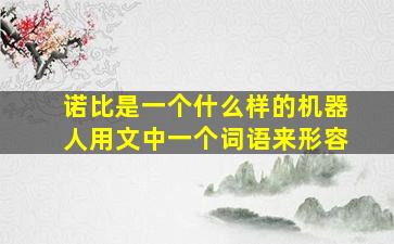 诺比是一个什么样的机器人用文中一个词语来形容