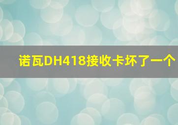 诺瓦DH418接收卡坏了一个