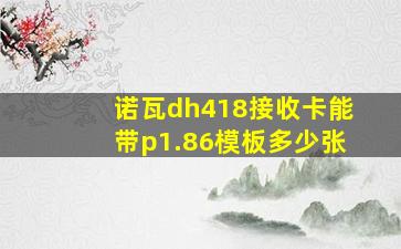 诺瓦dh418接收卡能带p1.86模板多少张