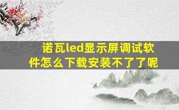 诺瓦led显示屏调试软件怎么下载安装不了了呢