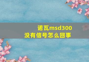 诺瓦msd300没有信号怎么回事