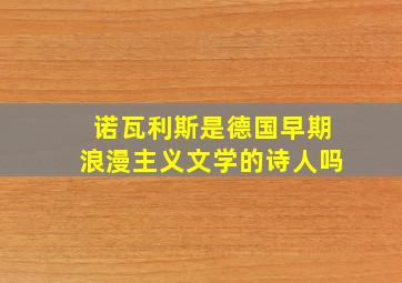 诺瓦利斯是德国早期浪漫主义文学的诗人吗