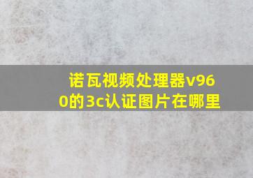 诺瓦视频处理器v960的3c认证图片在哪里