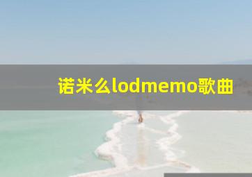 诺米么lodmemo歌曲