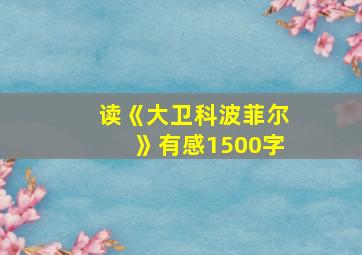 读《大卫科波菲尔》有感1500字