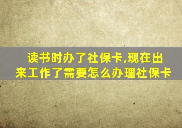 读书时办了社保卡,现在出来工作了需要怎么办理社保卡