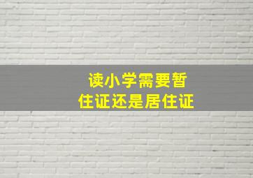 读小学需要暂住证还是居住证