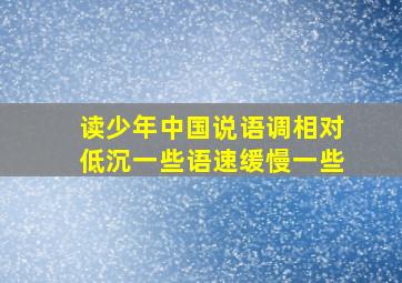 读少年中国说语调相对低沉一些语速缓慢一些