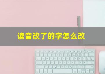 读音改了的字怎么改