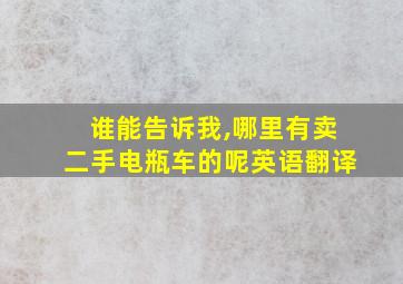 谁能告诉我,哪里有卖二手电瓶车的呢英语翻译