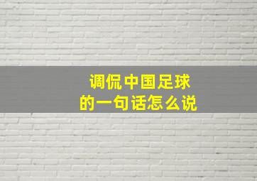 调侃中国足球的一句话怎么说