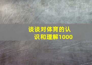 谈谈对体育的认识和理解1000