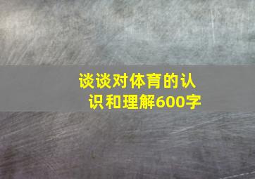 谈谈对体育的认识和理解600字