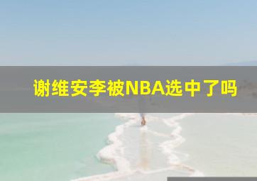 谢维安李被NBA选中了吗