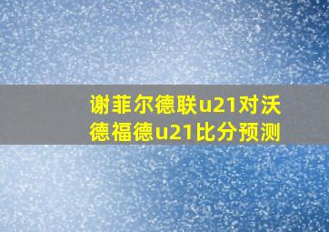 谢菲尔德联u21对沃德福德u21比分预测