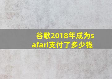 谷歌2018年成为safari支付了多少钱