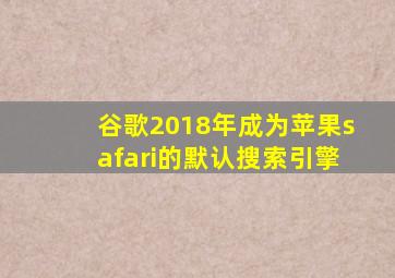 谷歌2018年成为苹果safari的默认搜索引擎