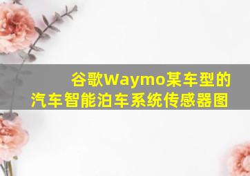 谷歌Waymo某车型的汽车智能泊车系统传感器图