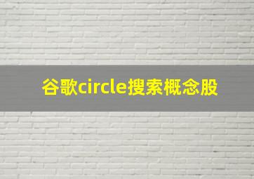 谷歌circle搜索概念股