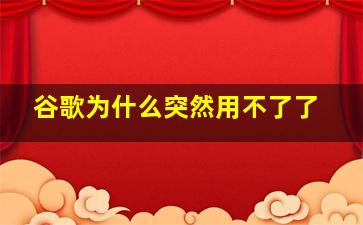 谷歌为什么突然用不了了