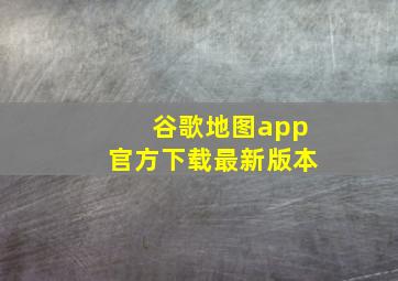 谷歌地图app官方下载最新版本