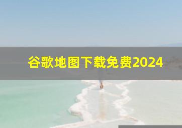 谷歌地图下载免费2024