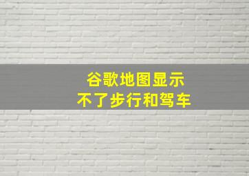 谷歌地图显示不了步行和驾车