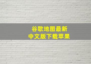 谷歌地图最新中文版下载苹果