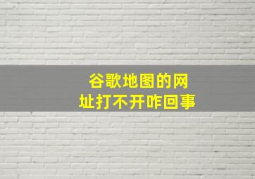 谷歌地图的网址打不开咋回事