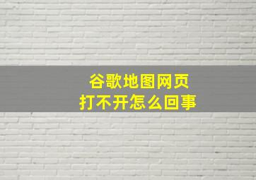 谷歌地图网页打不开怎么回事