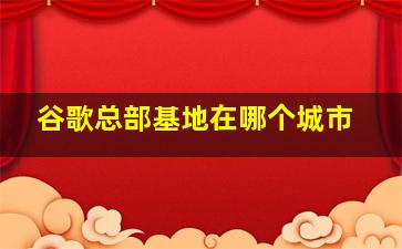 谷歌总部基地在哪个城市