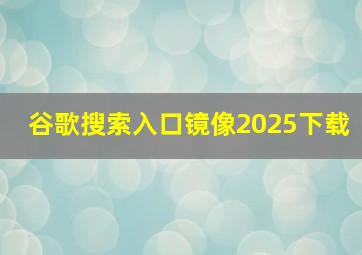 谷歌搜索入口镜像2025下载