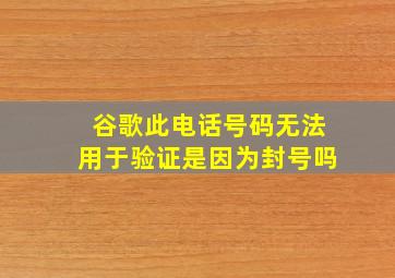 谷歌此电话号码无法用于验证是因为封号吗