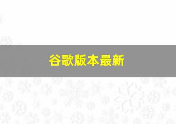 谷歌版本最新