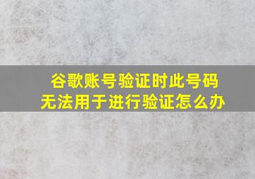 谷歌账号验证时此号码无法用于进行验证怎么办