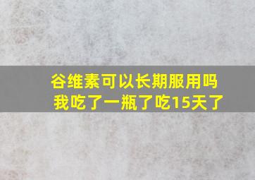 谷维素可以长期服用吗我吃了一瓶了吃15天了