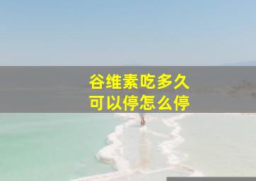 谷维素吃多久可以停怎么停