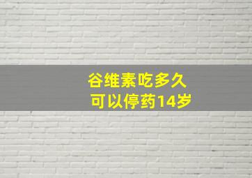 谷维素吃多久可以停药14岁