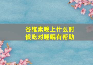 谷维素晚上什么时候吃对睡眠有帮助