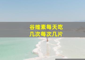 谷维素每天吃几次每次几片