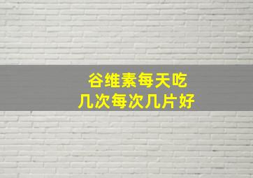 谷维素每天吃几次每次几片好