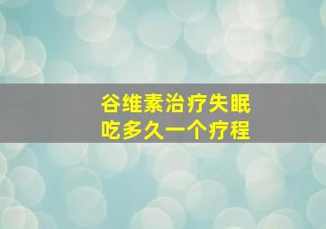 谷维素治疗失眠吃多久一个疗程