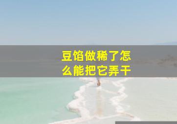 豆馅做稀了怎么能把它弄干