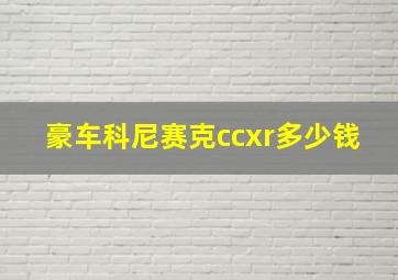 豪车科尼赛克ccxr多少钱