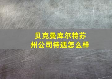 贝克曼库尔特苏州公司待遇怎么样