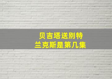 贝吉塔送别特兰克斯是第几集